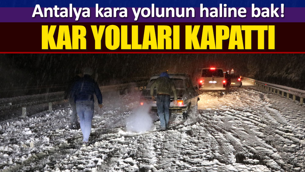 Antalya kara yolunun haline bak! Kar yolları kapattı - YeniÇağ