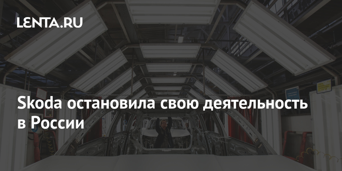 Skoda остановила свою деятельность в России: Бизнес: Экономика - Lenta.ru